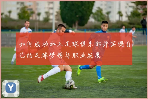 如何成功加入足球俱乐部并实现自己的足球梦想与职业发展
