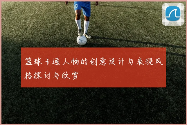 篮球卡通人物的创意设计与表现风格探讨与欣赏