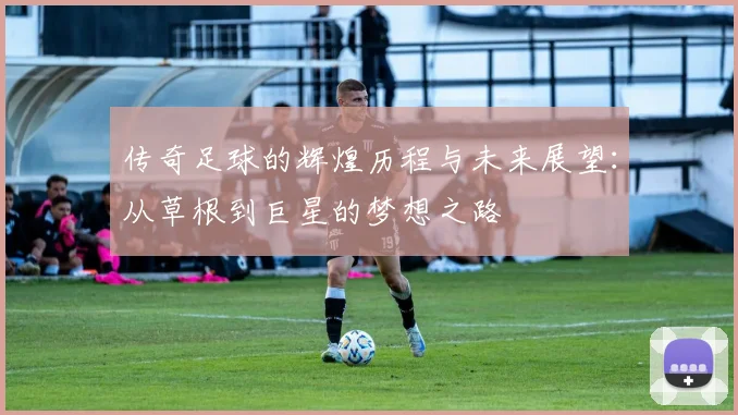 传奇足球的辉煌历程与未来展望：从草根到巨星的梦想之路