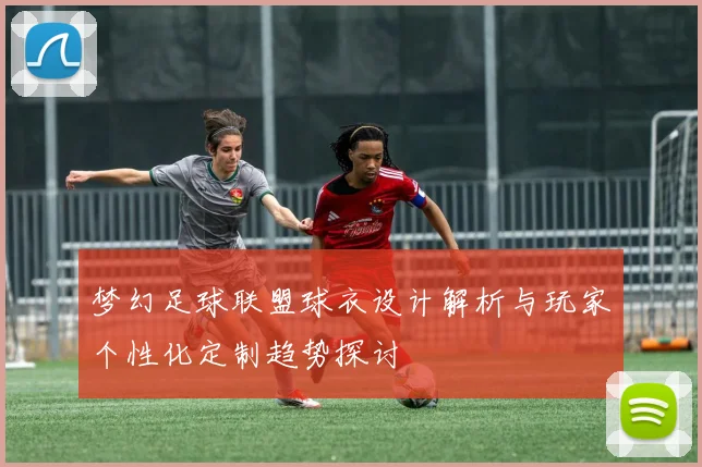 梦幻足球联盟球衣设计解析与玩家个性化定制趋势探讨