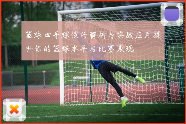篮球回手球技巧解析与实战应用提升你的篮球水平与比赛表现