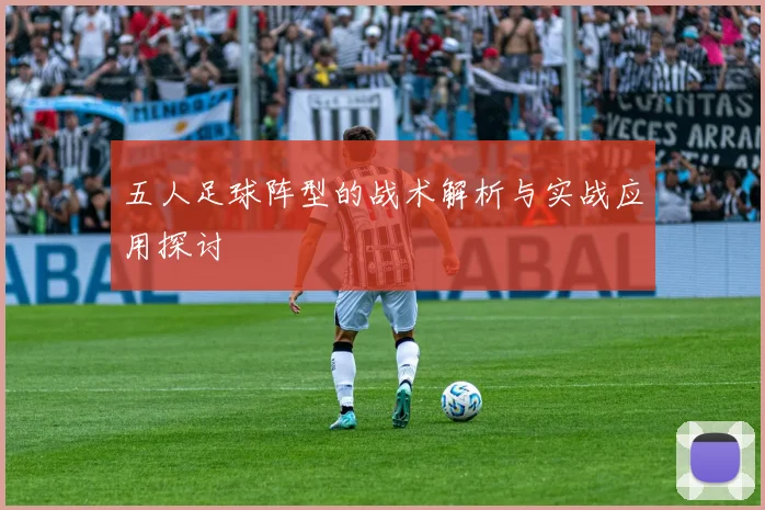 五人足球阵型的战术解析与实战应用探讨