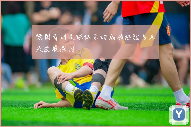 德国青训足球体系的成功经验与未来发展探讨