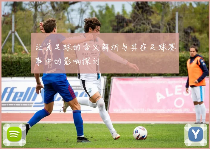 让负足球的含义解析与其在足球赛事中的影响探讨