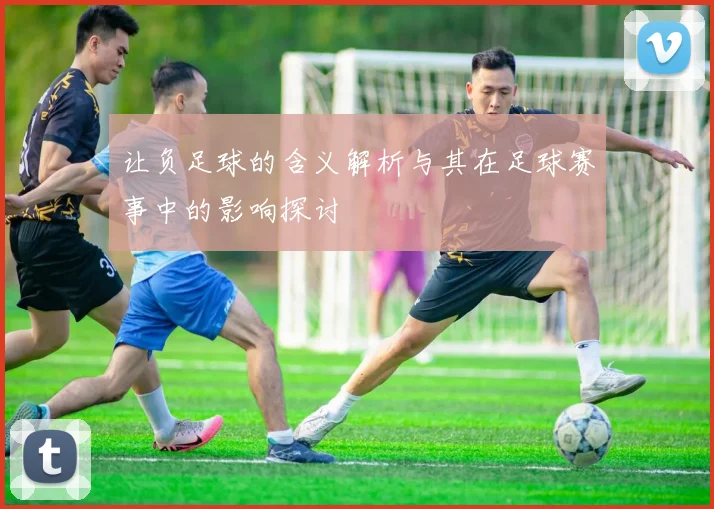 让负足球的含义解析与其在足球赛事中的影响探讨