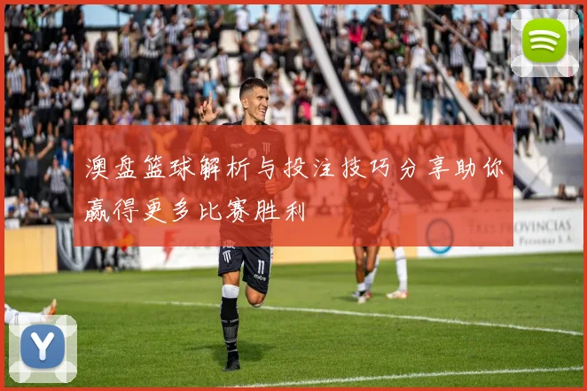 澳盘篮球解析与投注技巧分享助你赢得更多比赛胜利