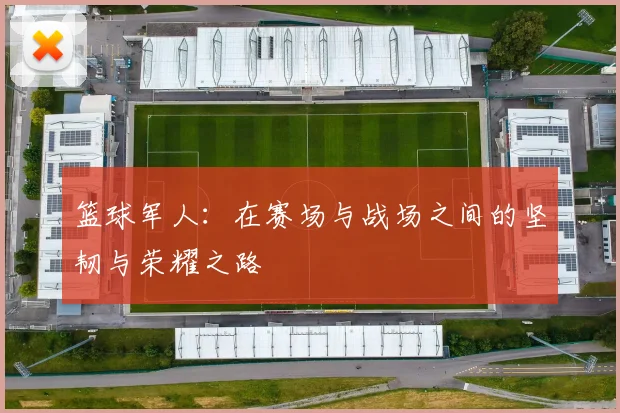 篮球军人：在赛场与战场之间的坚韧与荣耀之路